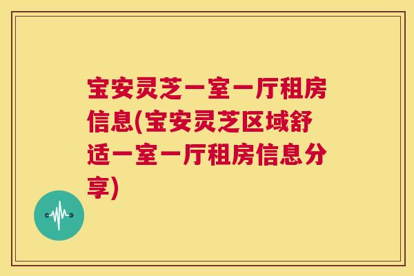 宝安灵芝一室一厅租房信息(宝安灵芝区域舒适一室一厅租房信息分享)  第1张