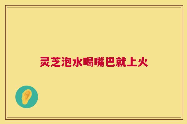 灵芝泡水喝嘴巴就上火 第1张 灵芝泡水喝嘴巴就上火 第1张