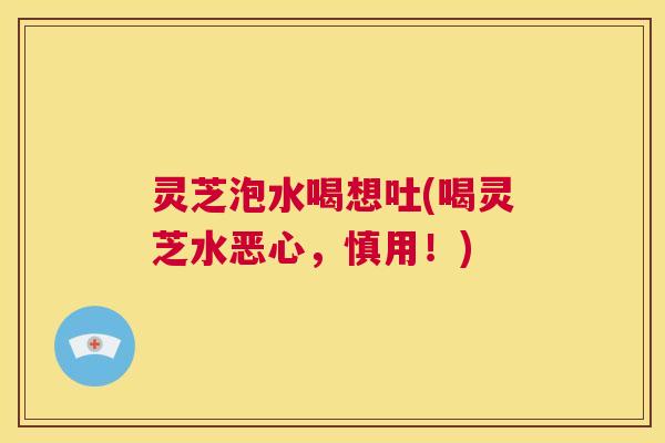 灵芝泡水喝想吐(喝灵芝水恶心,慎用!) 第1张 灵芝泡水喝想吐(喝灵芝水恶心,慎用!) 第1张