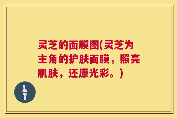 灵芝的面膜图(灵芝为主角的护肤面膜,照亮肌肤,还原光彩。) 第1张 灵芝的面膜图(灵芝为主角的护肤面膜,照亮肌肤,还原光彩。) 第1张