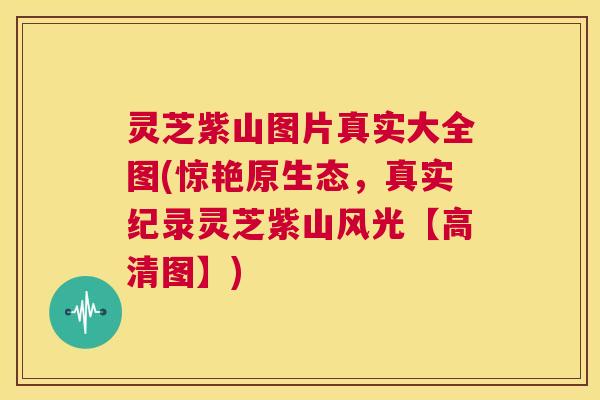 灵芝紫山图片真实大全图(惊艳原生态,真实纪录灵芝紫山风光【高清图】) 第1张 灵芝紫山图片真实大全图(惊艳原生态,真实纪录灵芝紫山风光【高清图】) 第1张