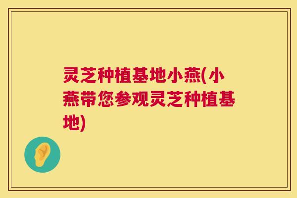 灵芝种植基地小燕(小燕带您参观灵芝种植基地)  第1张