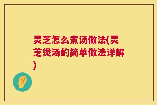 灵芝怎么煮汤做法(灵芝煲汤的简单做法详解) 第1张 灵芝怎么煮汤做法(灵芝煲汤的简单做法详解) 第1张