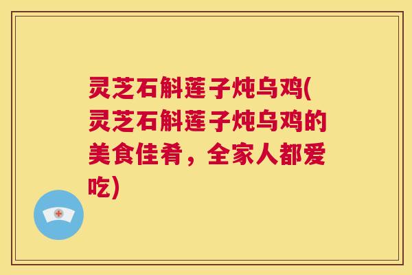 灵芝石斛莲子炖乌鸡(灵芝石斛莲子炖乌鸡的美食佳肴，全家人都爱吃)  第1张