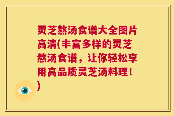 灵芝熬汤食谱大全图片高清(丰富多样的灵芝熬汤食谱,让你轻松享用高品质灵芝汤料理!) 第1张 灵芝熬汤食谱大全图片高清(丰富多样的灵芝熬汤食谱,让你轻松享用高品质灵芝汤料理!) 第1张
