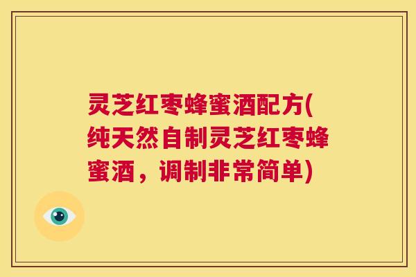灵芝红枣蜂蜜酒配方(纯天然自制灵芝红枣蜂蜜酒,调制非常简单) 第1张 灵芝红枣蜂蜜酒配方(纯天然自制灵芝红枣蜂蜜酒,调制非常简单) 第1张