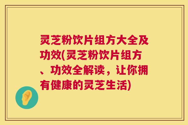 灵芝粉饮片组方大全及功效(灵芝粉饮片组方、功效全解读,让你拥有健康的灵芝生活) 第1张 灵芝粉饮片组方大全及功效(灵芝粉饮片组方、功效全解读,让你拥有健康的灵芝生活) 第1张