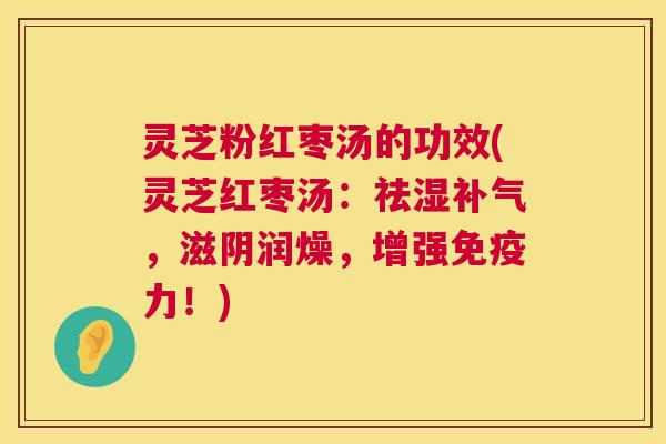 灵芝粉红枣汤的功效(灵芝红枣汤：祛湿补气，滋阴润燥，增强免疫力！)  第1张