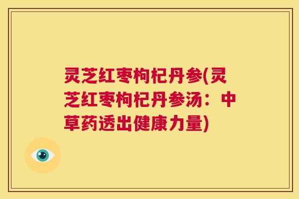 灵芝红枣枸杞丹参(灵芝红枣枸杞丹参汤：中草药透出健康力量)  第1张