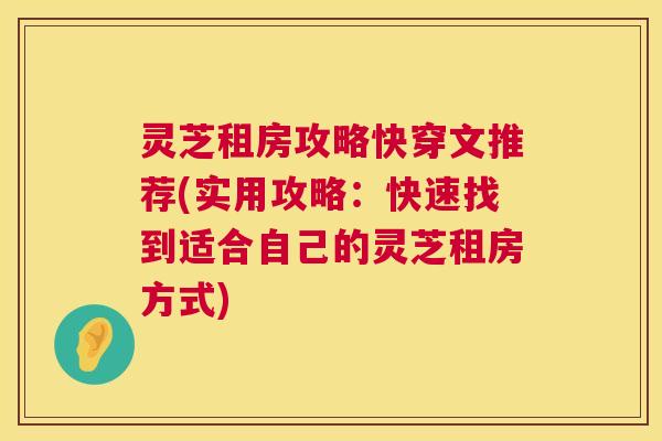 灵芝租房攻略快穿文推荐(实用攻略：快速找到适合自己的灵芝租房方式)  第1张