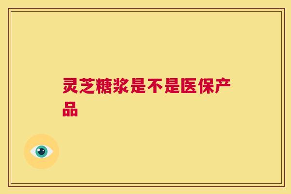 灵芝糖浆是不是医保产品  第1张