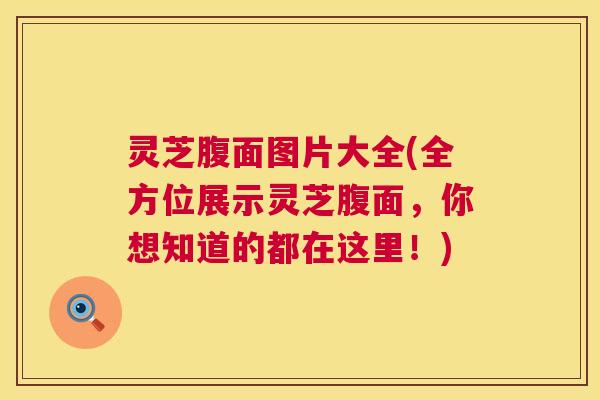 灵芝腹面图片大全(全方位展示灵芝腹面，你想知道的都在这里！)  第1张