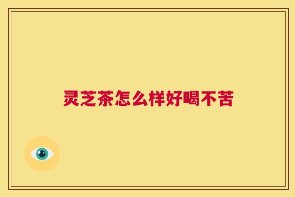灵芝茶怎么样好喝不苦 第1张 灵芝茶怎么样好喝不苦 第1张
