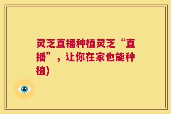 灵芝直播种植灵芝“直播”,让你在家也能种植) 第1张 灵芝直播种植灵芝“直播”,让你在家也能种植) 第1张