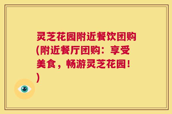 灵芝花园附近餐饮团购(附近餐厅团购：享受美食，畅游灵芝花园！)  第1张