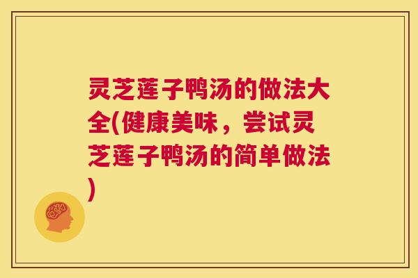 灵芝莲子鸭汤的做法大全(健康美味，尝试灵芝莲子鸭汤的简单做法)  第1张