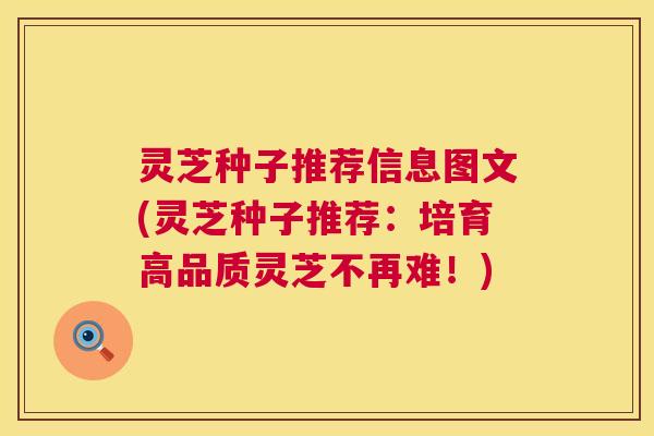 灵芝种子推荐信息图文(灵芝种子推荐：培育高品质灵芝不再难！)  第1张