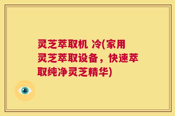灵芝萃取机 冷(家用灵芝萃取设备，快速萃取纯净灵芝精华)  第1张