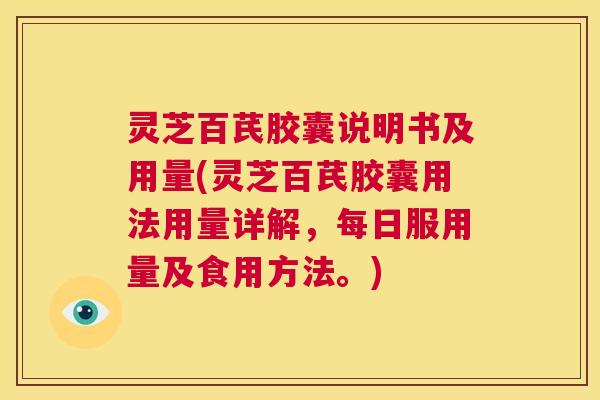 灵芝百芪胶囊说明书及用量(灵芝百芪胶囊用法用量详解，每日服用量及食用方法。)  第1张