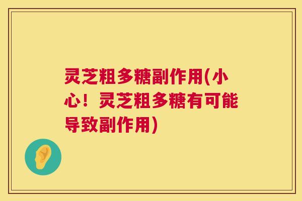 灵芝粗多糖副作用(小心！灵芝粗多糖有可能导致副作用)  第1张