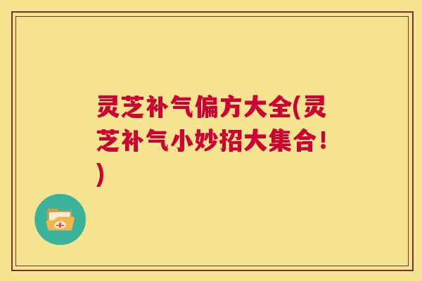 灵芝补气偏方大全(灵芝补气小妙招大集合！)  第1张