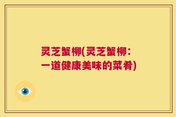 灵芝蟹柳(灵芝蟹柳：一道健康美味的菜肴)  第1张