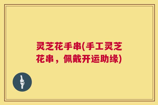 灵芝花手串(手工灵芝花串，佩戴开运助缘)  第1张