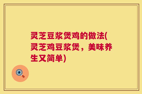 灵芝豆浆煲鸡的做法(灵芝鸡豆浆煲，美味养生又简单)  第1张