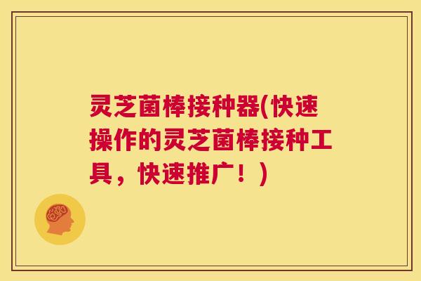 灵芝菌棒接种器(快速操作的灵芝菌棒接种工具，快速推广！)  第1张