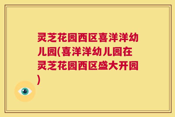 灵芝花园西区喜洋洋幼儿园(喜洋洋幼儿园在灵芝花园西区盛大开园)  第1张