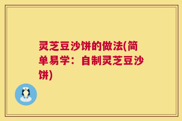 灵芝豆沙饼的做法(简单易学：自制灵芝豆沙饼)  第1张
