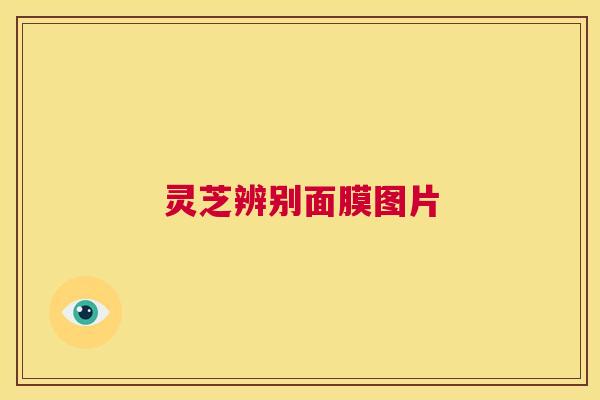 灵芝辨别面膜图片  第1张