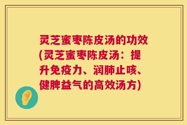灵芝蜜枣陈皮汤的功效(灵芝蜜枣陈皮汤：提升免疫力、润肺止咳、健脾益气的高效汤方)  第1张