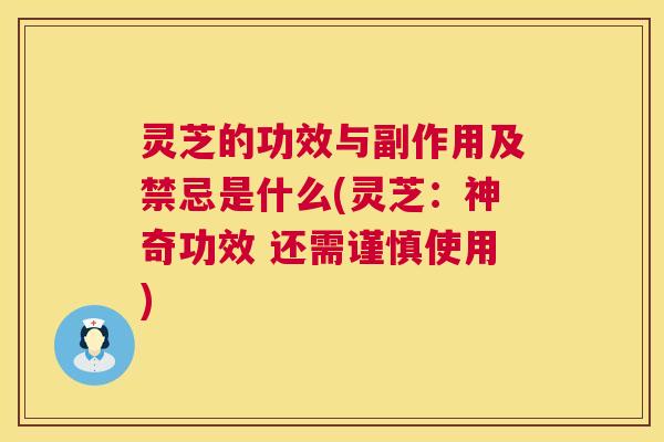 灵芝的功效与副作用及禁忌是什么(灵芝：神奇功效 还需谨慎使用)  第1张