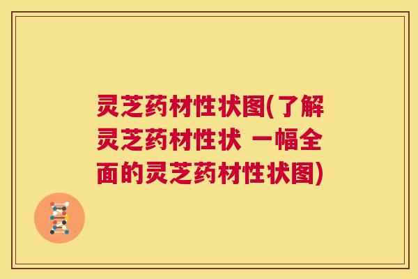 灵芝药材性状图(了解灵芝药材性状 一幅全面的灵芝药材性状图)  第1张