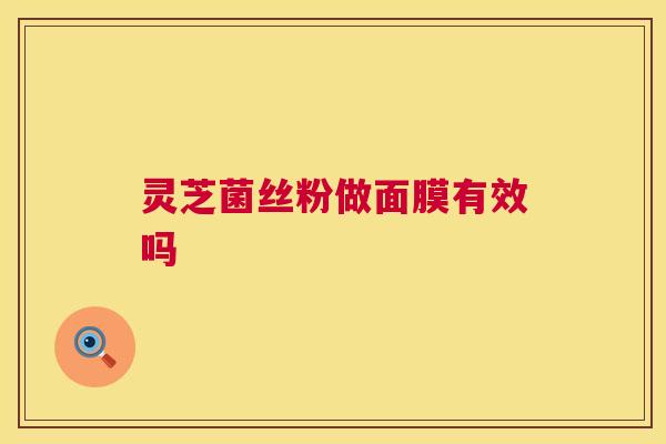 灵芝菌丝粉做面膜有效吗  第1张