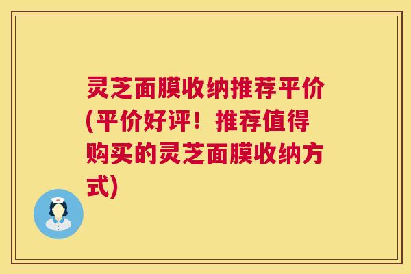 灵芝面膜收纳推荐平价(平价好评！推荐值得购买的灵芝面膜收纳方式)  第1张