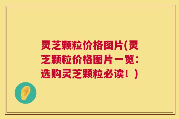 灵芝颗粒价格图片(灵芝颗粒价格图片一览：选购灵芝颗粒必读！)  第1张