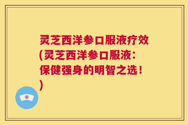 灵芝西洋参口服液疗效(灵芝西洋参口服液：保健强身的明智之选！)  第1张
