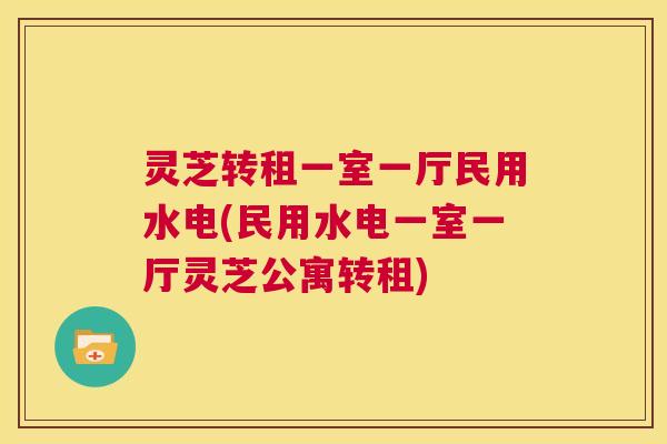 灵芝转租一室一厅民用水电(民用水电一室一厅灵芝公寓转租)  第1张