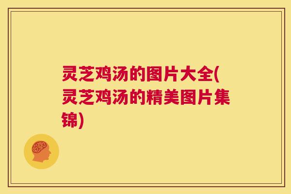 灵芝鸡汤的图片大全(灵芝鸡汤的精美图片集锦)  第1张