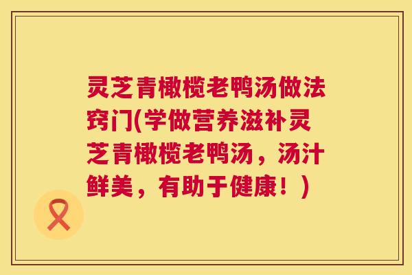 灵芝青橄榄老鸭汤做法窍门(学做营养滋补灵芝青橄榄老鸭汤，汤汁鲜美，有助于健康！)  第1张
