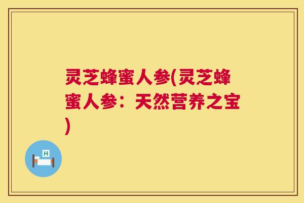 灵芝蜂蜜人参(灵芝蜂蜜人参：天然营养之宝)  第1张