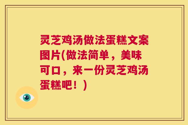 灵芝鸡汤做法蛋糕文案图片(做法简单，美味可口，来一份灵芝鸡汤蛋糕吧！)  第1张