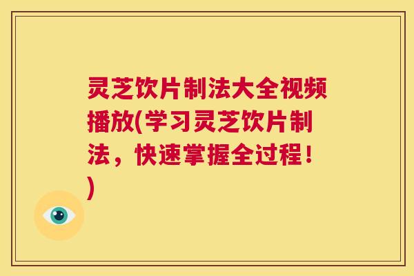 灵芝饮片制法大全视频播放(学习灵芝饮片制法，快速掌握全过程！)  第1张