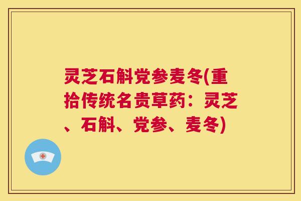 灵芝石斛党参麦冬(重拾传统名贵草药：灵芝、石斛、党参、麦冬)  第1张