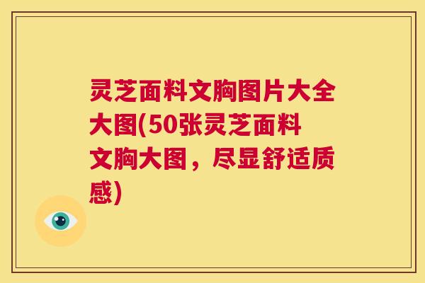 灵芝面料文胸图片大全大图(50张灵芝面料文胸大图,尽显舒适质感) 第1张 灵芝面料文胸图片大全大图(50张灵芝面料文胸大图,尽显舒适质感) 第1张