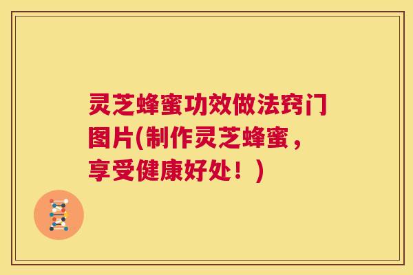 灵芝蜂蜜功效做法窍门图片(制作灵芝蜂蜜，享受健康好处！)  第1张