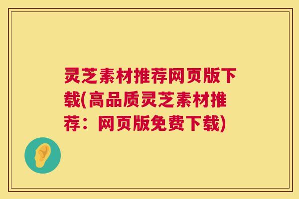 灵芝素材推荐网页版下载(高品质灵芝素材推荐：网页版免费下载)  第1张