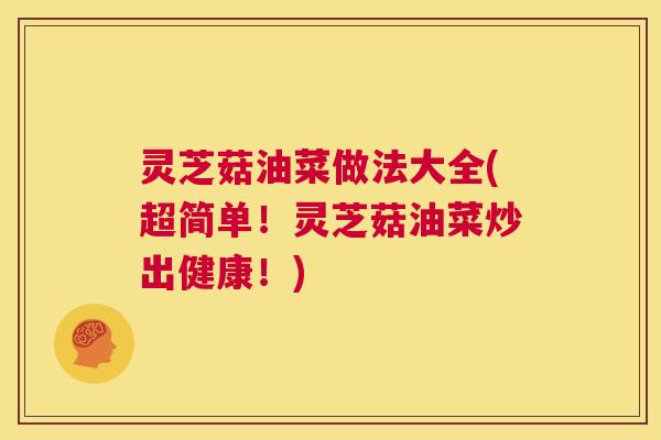 灵芝菇油菜做法大全(超简单！灵芝菇油菜炒出健康！)  第1张